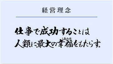 経営理念：仕事で成功することは人類に最大の幸せをもたらす。