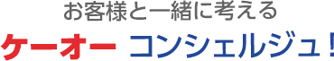 お客様と一緒に考える ケーオーコンシェルジュ